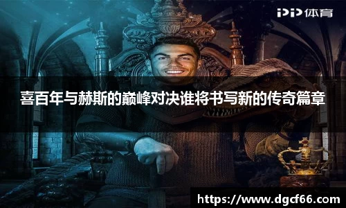 喜百年与赫斯的巅峰对决谁将书写新的传奇篇章