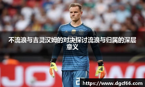 不流浪与吉灵汉姆的对决探讨流浪与归属的深层意义