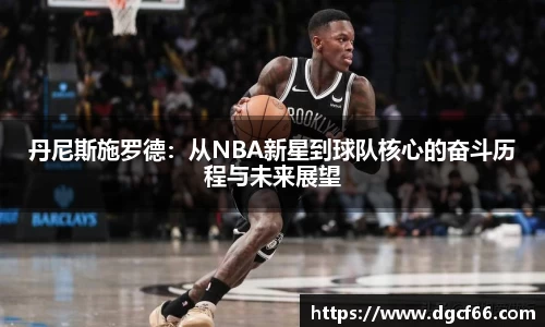 丹尼斯施罗德：从NBA新星到球队核心的奋斗历程与未来展望